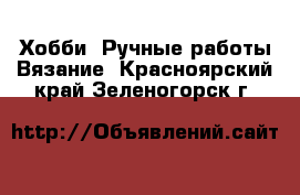 Хобби. Ручные работы Вязание. Красноярский край,Зеленогорск г.